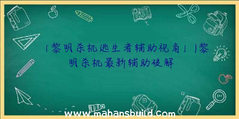 「黎明杀机逃生者辅助视角」|黎明杀机最新辅助破解